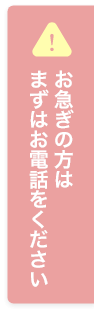 お急ぎの方はまずはお電話をください